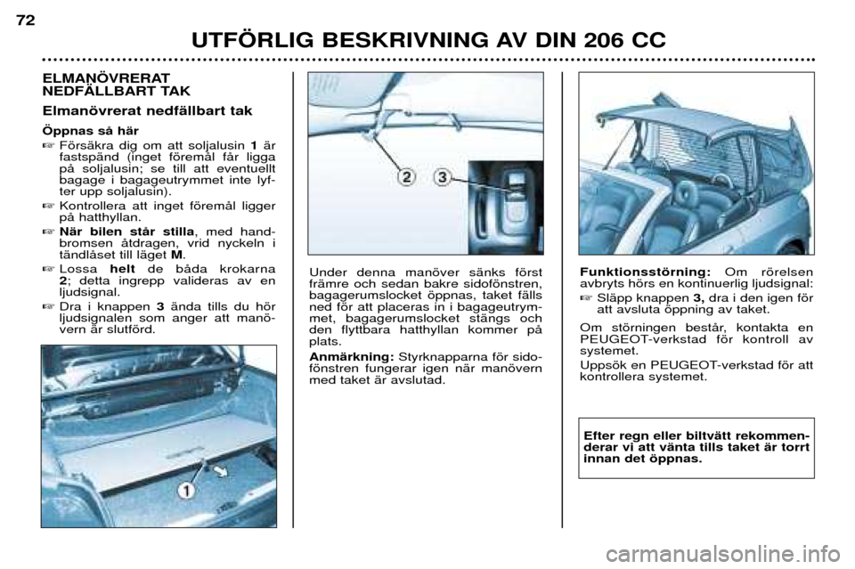 Peugeot 206 CC 2001.5  Ägarmanual (in Swedish) UTF…RLIG BESKRIVNING AV DIN 206 CC
72
ELMAN…VRERAT 
NEDF€LLBART TAK Elmanšvrerat nedfŠllbart tak…ppnas sŒ hŠr FšrsŠkra dig om att soljalusin  1Šr
fastspŠnd (inget fšremŒl fŒr ligga