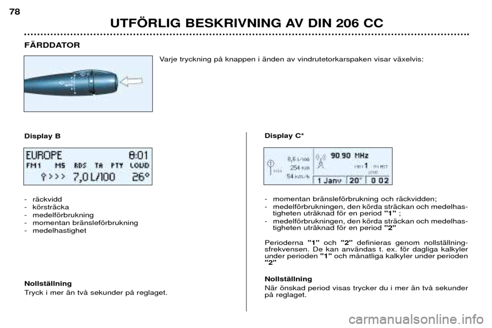 Peugeot 206 CC 2001.5  Ägarmanual (in Swedish) UTF…RLIG BESKRIVNING AV DIN 206 CC
78
F€RDDATORVarje tryckning pŒ knappen i Šnden av vindrutetorkarspaken visar vŠxelvis:
Display B 
- rŠckvidd 
- kšrstrŠcka
- medelfšrbrukning
- momentan b