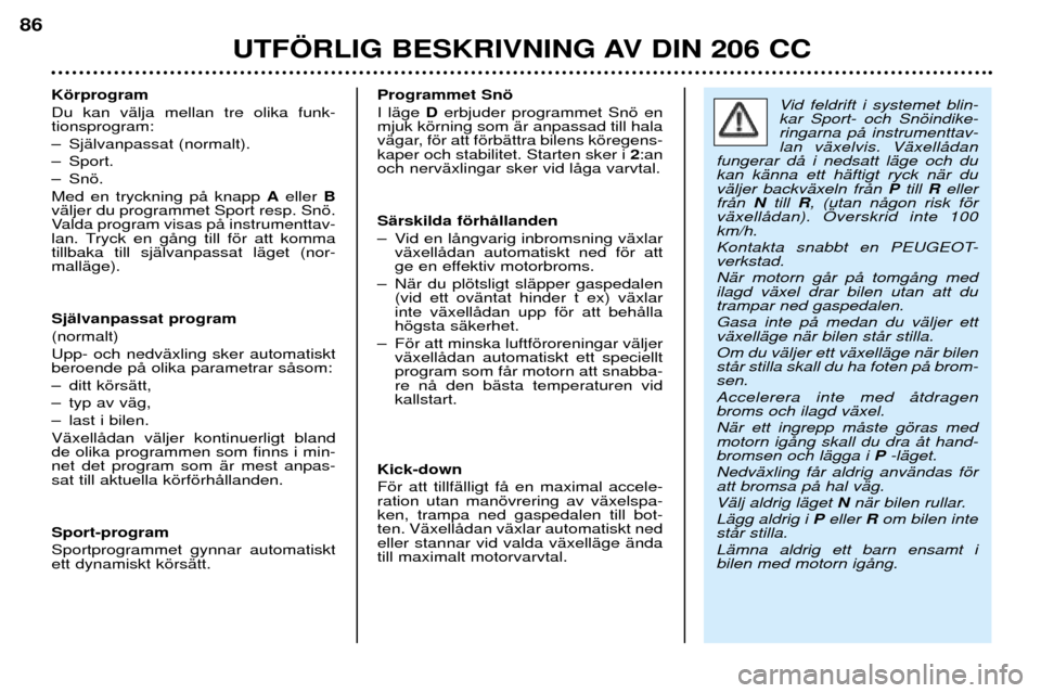 Peugeot 206 CC 2001.5 Ägarmanual (in Swedish) UTF…RLIG BESKRIVNING AV DIN 206 CC
86
Kšrprogram Du kan vŠlja mellan tre olika funk- tionsprogram:
Ð SjŠlvanpassat (normalt).
Ð Sport.
Ð Snš.Med en tryckning pŒ knapp Aeller B
vŠljer du p Peugeot 206 CC 2001.5 Ägarmanual (in Swedish) UTF…RLIG BESKRIVNING AV DIN 206 CC
86
Kšrprogram Du kan vŠlja mellan tre olika funk- tionsprogram:
Ð SjŠlvanpassat (normalt).
Ð Sport.
Ð Snš.Med en tryckning pŒ knapp Aeller B
vŠljer du p