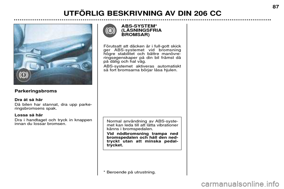 Peugeot 206 CC 2001.5 Ägarmanual (in Swedish) UTF…RLIG BESKRIVNING AV DIN 206 CC
87
Normal anvŠndning av ABS-syste- met kan leda till att lŠtta vibrationerkŠnns i bromspedalen.
Vid nšdbromsning trampa ned bromspedalen och hŒll den ned-try Peugeot 206 CC 2001.5 Ägarmanual (in Swedish) UTF…RLIG BESKRIVNING AV DIN 206 CC
87
Normal anvŠndning av ABS-syste- met kan leda till att lŠtta vibrationerkŠnns i bromspedalen.
Vid nšdbromsning trampa ned bromspedalen och hŒll den ned-try