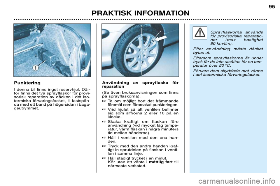 Peugeot 206 CC 2001.5  Ägarmanual (in Swedish) PRAKTISK INFORMATION
95
Punktering I denna bil finns inget reservhjul. DŠr- fšr finns det tvŒ sprayflaskor fšr provi-sorisk reparation av dŠcken i det iso-termiska fšrvaringsfacket, 1fastspŠn-
