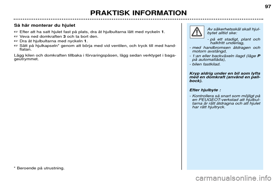 Peugeot 206 CC 2001.5  Ägarmanual (in Swedish) PRAKTISK INFORMATION
97
SŒ hŠr monterar du hjulet Efter att ha satt hjulet fast pŒ plats, dra Œt hjulbultarna lŠtt med nyckeln  1.
 Veva ned domkraften  3och ta bort den.
 Dra Œt hjulbultarna