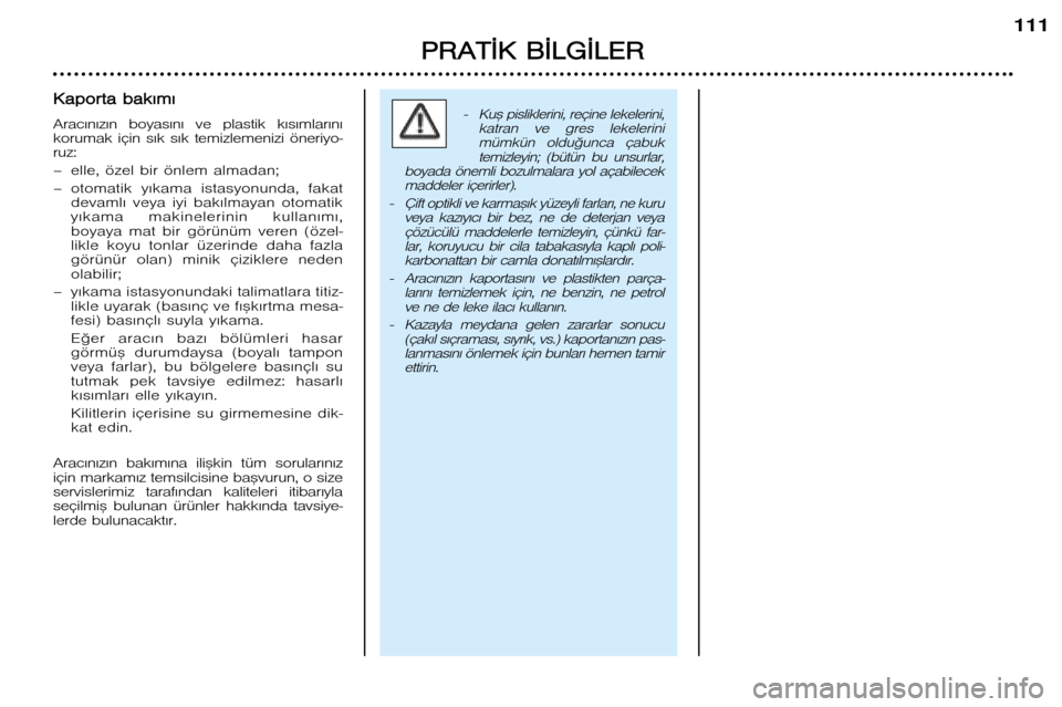Peugeot 206 CC 2001.5  Kullanım Kılavuzu (in Turkish) P
P R
R A
A T
T ¬
¬ K
K  BB ¬
¬ L
L G
G ¬
¬ L
L E
E R
R
111
�Ku™ pisliklerini, reçine lekelerini,
katran  ve  gres  lekelerinimümkün  oldu©unca  çabuktemizleyin;  (bütün  bu  unsurlar,
