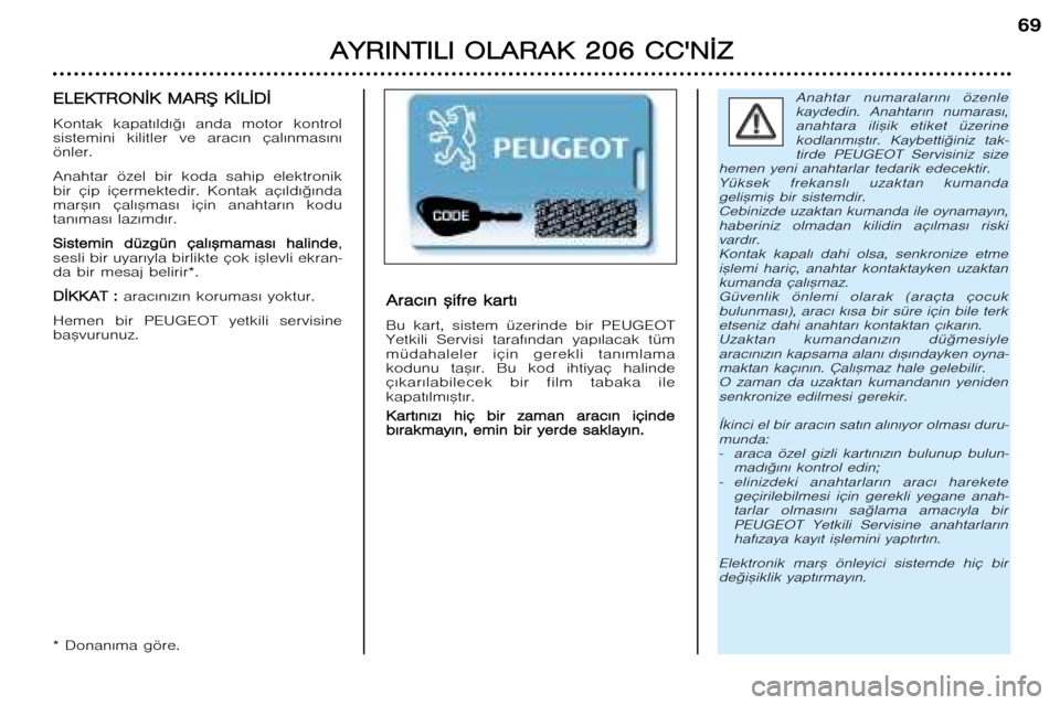 Peugeot 206 CC 2001.5 Kullanım Kılavuzu (in Turkish) A
A Y
Y R
R I
I N
N T
T I
I L
L I
I O O L
L A
A R
R A
A K
K 22 0
0 6
6 CC C
C
N
N ¬
¬ Z
Z
69
Anahtar numaralar€n€ özenle
kaydedin. Anahtar€n numaras€,anahtara ili™ik etiket Peugeot 206 CC 2001.5 Kullanım Kılavuzu (in Turkish) A
A Y
Y R
R I
I N
N T
T I
I L
L I
I O O L
L A
A R
R A
A K
K 22 0
0 6
6 CC C
C
N
N ¬
¬ Z
Z
69
Anahtar numaralar€n€ özenle
kaydedin. Anahtar€n numaras€,anahtara ili™ik etiket