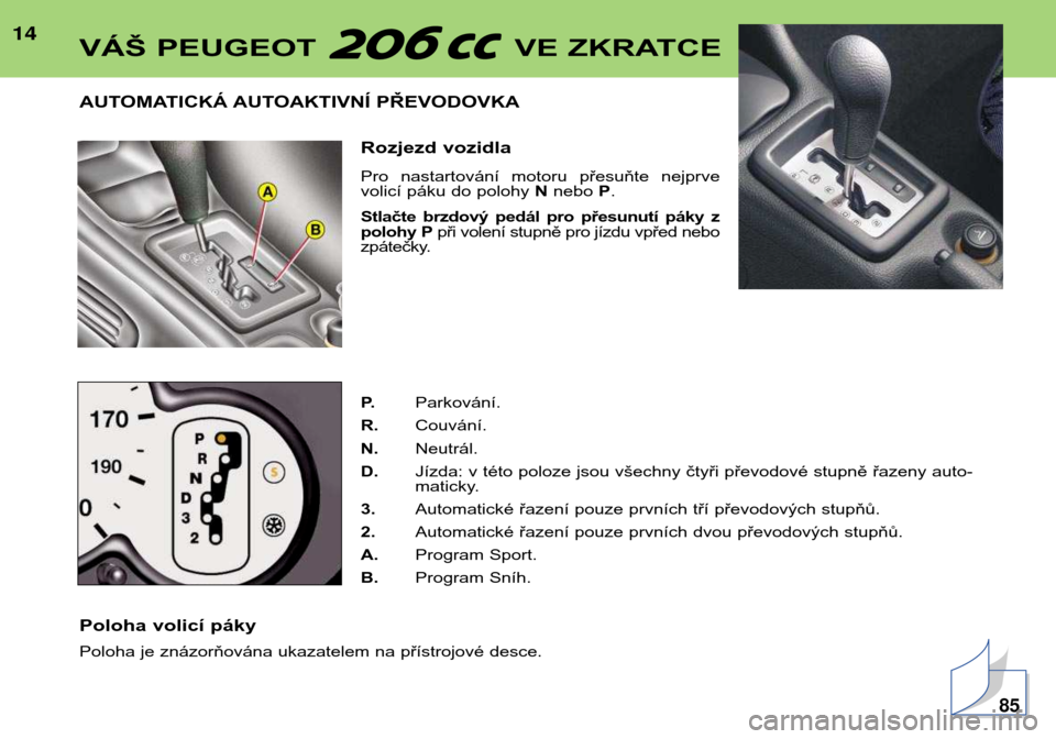 Peugeot 206 CC 2001.5 Návod k obsluze (in Czech) 14
AUTOMATICKÁ AUTOAKTIVNÍ PŘEVODOVKARozjezd vozidla
Pro nastartování motoru přesuňte nejprve
volicí páku do polohy Nnebo P.
Stlačte brzdový pedál pro přesunutí páky z
polo Peugeot 206 CC 2001.5 Návod k obsluze (in Czech) 14
AUTOMATICKÁ AUTOAKTIVNÍ PŘEVODOVKARozjezd vozidla
Pro nastartování motoru přesuňte nejprve
volicí páku do polohy Nnebo P.
Stlačte brzdový pedál pro přesunutí páky z
polo