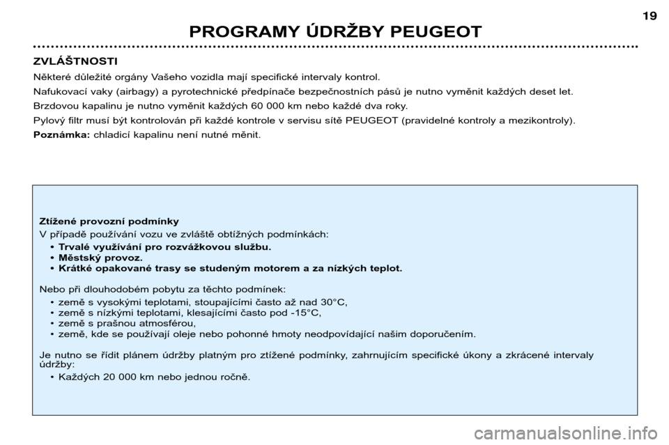 Peugeot 206 CC 2001.5 Návod k obsluze (in Czech) PROGRAMY ÚDRŽBY PEUGEOT
19
ZVLÁŠTNOSTI
Některé důležité orgány Vašeho vozidla mají specifické intervaly kontrol.
Nafukovací vaky (airbagy) a pyrotechnické předpínače bezpečnostní Peugeot 206 CC 2001.5 Návod k obsluze (in Czech) PROGRAMY ÚDRŽBY PEUGEOT
19
ZVLÁŠTNOSTI
Některé důležité orgány Vašeho vozidla mají specifické intervaly kontrol.
Nafukovací vaky (airbagy) a pyrotechnické předpínače bezpečnostní