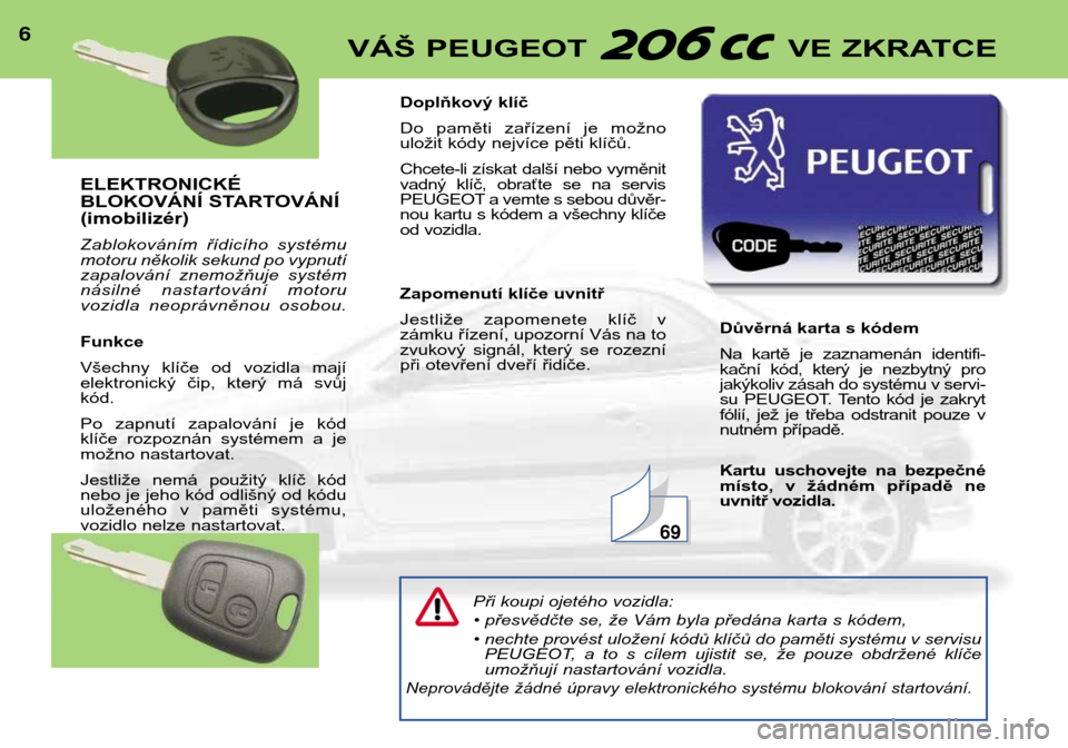 Peugeot 206 CC 2001.5  Návod k obsluze (in Czech) ELEKTRONICKÉ 
BLOKOVÁNÍ STARTOVÁNÍ(imobilizér) 
Zablokováním  řídicího  systému 
motoru několik sekund po vypnutí
zapalování  znemožňuje  systém
násilné  nastartování  motoru
vo