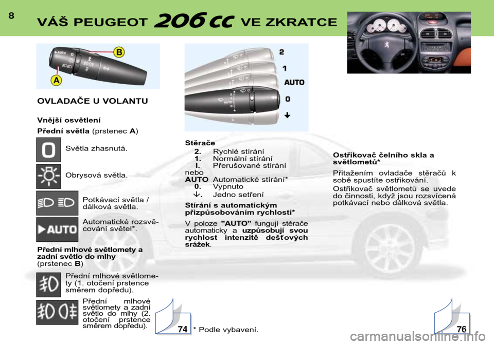 Peugeot 206 CC 2001.5  Návod k obsluze (in Czech) 8VÁŠ PEUGEOT  VE ZKRATCE
OVLADAČE U VOLANTU 
Vnější osvětlení 
Přední světla(prstenec A)
Světla zhasnutá. 
Obrysová světla.
Potkávací světla / 
dálková světla. 
Automatické rozsv