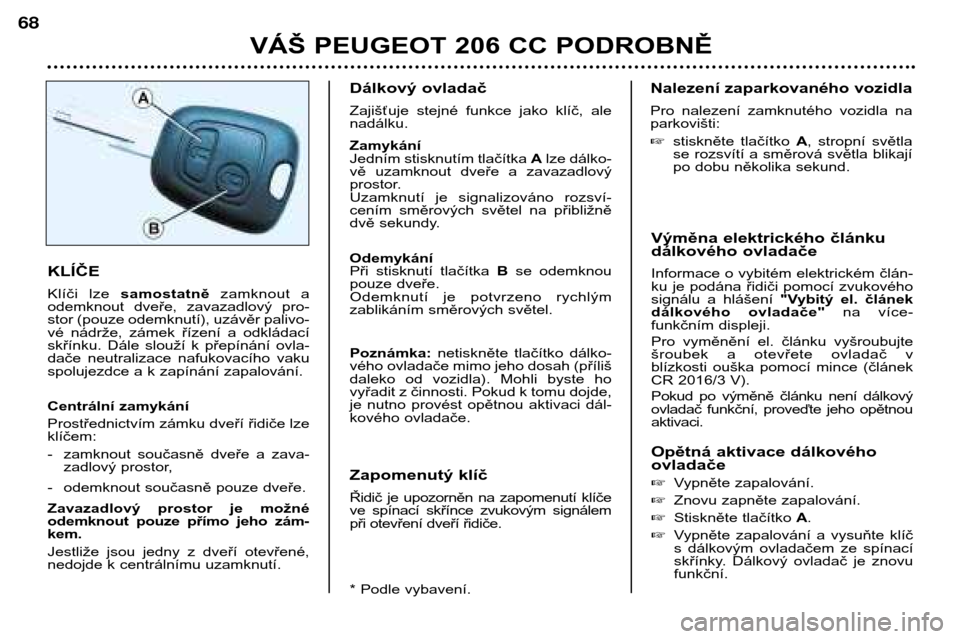 Peugeot 206 CC 2001.5  Návod k obsluze (in Czech) VÁŠ PEUGEOT 206 CC PODROBNĚ
68
Výměna elektrického článku 
dálkového ovladače 
Informace o vybitém elektrickém člán- 
ku je podána řidiči pomocí zvukového
signálu  a  hlášení "