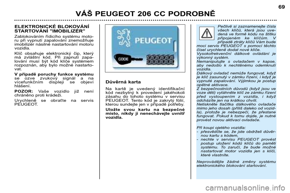 Peugeot 206 CC 2001.5  Návod k obsluze (in Czech) VÁŠ PEUGEOT 206 CC PODROBNĚ
69
Pečlivě  si  zaznamenejte  čísla 
všech  klíčů,  která  jsou  uve-
dená  ve  formě  kódu  na  štítku
připojeném  ke  klíčům.  V
případě ztráty 