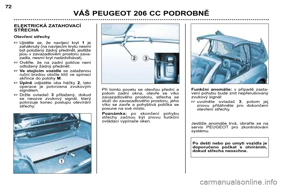 Peugeot 206 CC 2001.5  Návod k obsluze (in Czech) VÁŠ PEUGEOT 206 CC PODROBNĚ
72
ELEKTRICKÁ ZATAHOVACÍ STŘECHA 
Otevření střechy Ujistěte  se,  že  navíjecí  kryt  1je
zaháknutý (na navíjecím krytu nesmí 
být položený žádný p