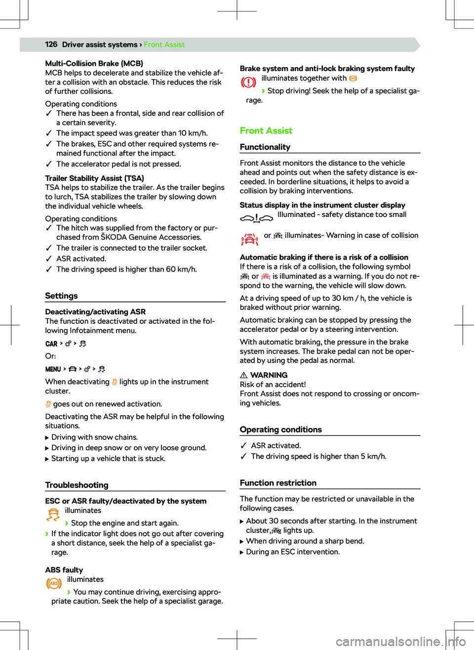 SKODA KAMIQ 2020  Owner´s Manual Multi-Collision Brake (MCB)
MCB helps to decelerate and stabilize the vehicle af-
ter a collision with an obstacle. This reduces the risk
of further collisions.
Operating conditions
q There has been 