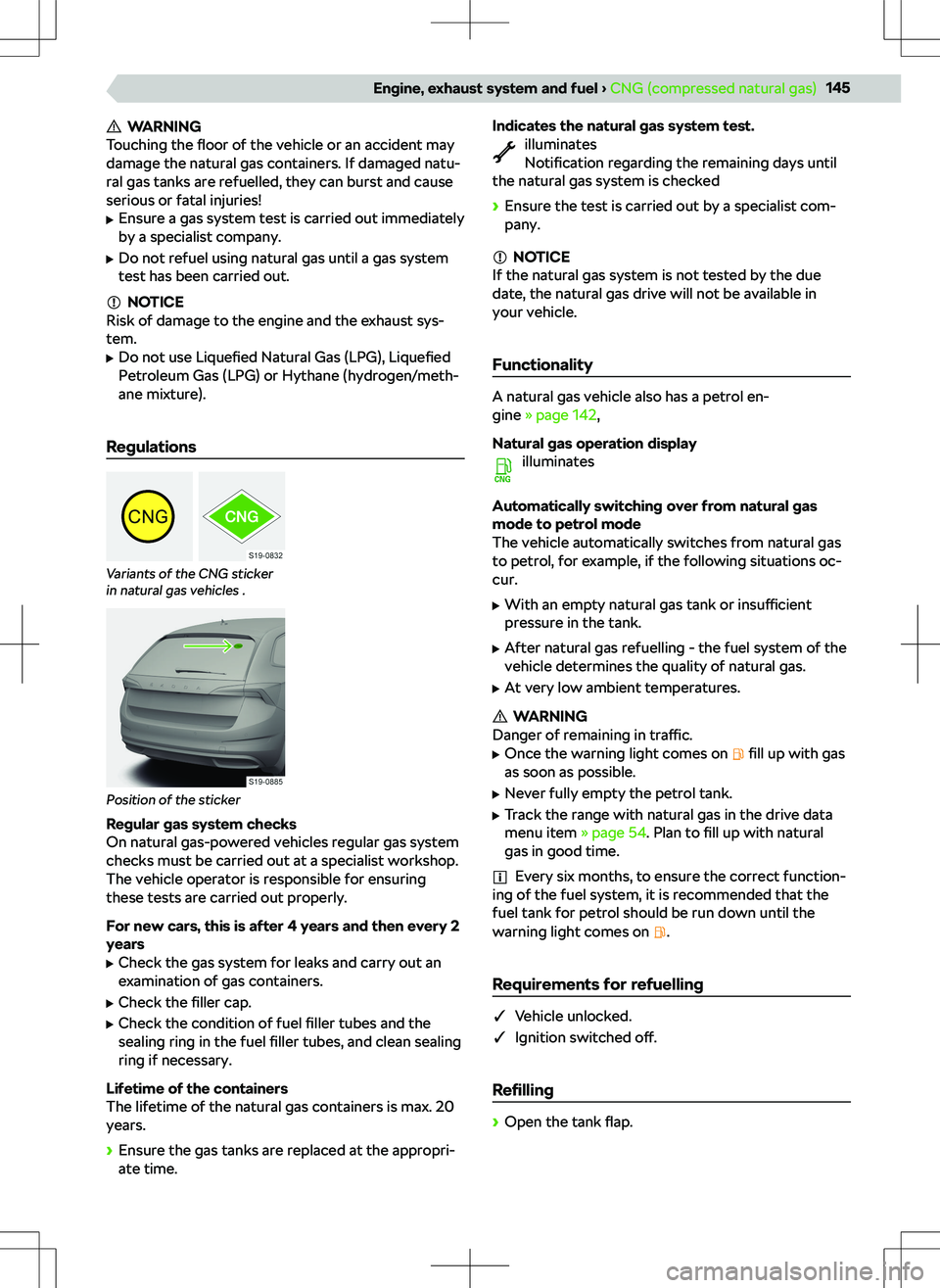 SKODA KAMIQ 2020  Owner´s Manual WARNING
Touching the  floor of the vehicle or an accident may
damage the natural gas containers. If damaged natu-
ral gas tanks are refuelled, they can burst and cause
serious or fatal injuries!
