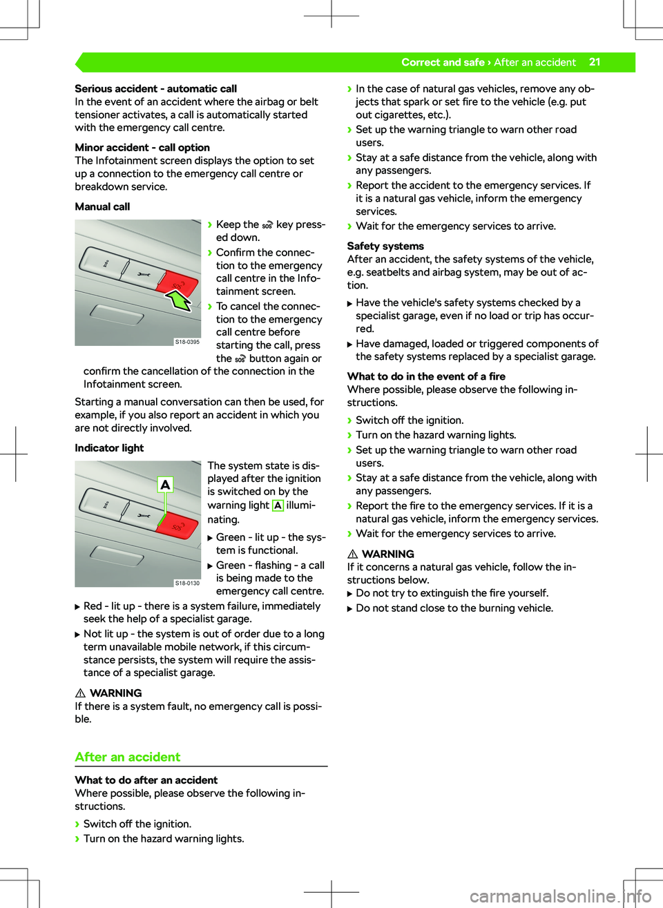 SKODA KAMIQ 2020  Owner´s Manual Serious accident - automatic call
In the event of an accident where the airbag or belt
tensioner activates, a call is automatically started
with the emergency call centre.
Minor accident - call option