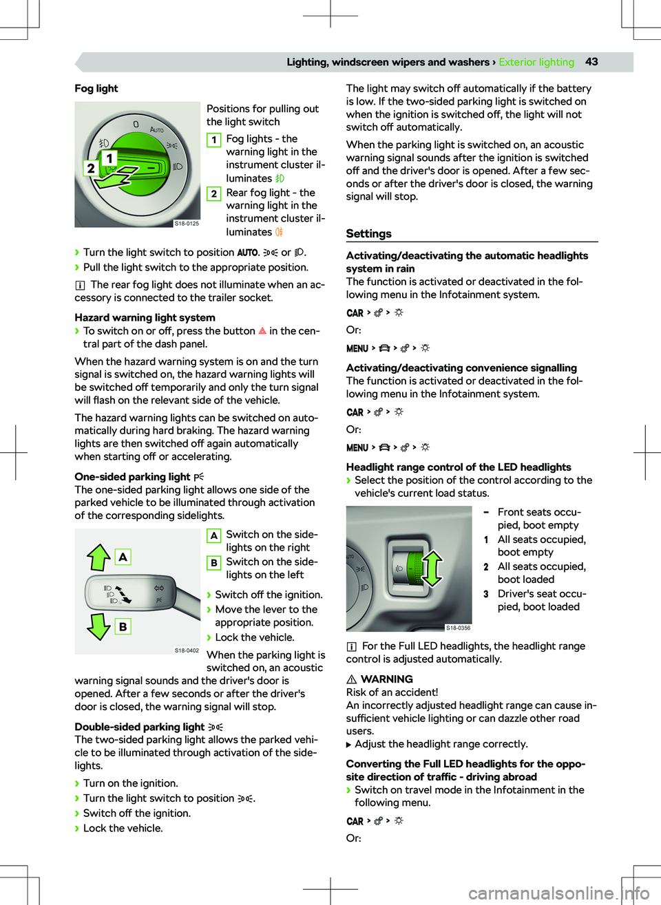 SKODA KAMIQ 2020  Owner´s Manual Fog lightPositions for pulling out
the light switch1
Fog lights - the
warning light in the
instrument cluster il-
luminates 
2
Rear fog light - the
warning light in the
instrument cluster il-
luminate
