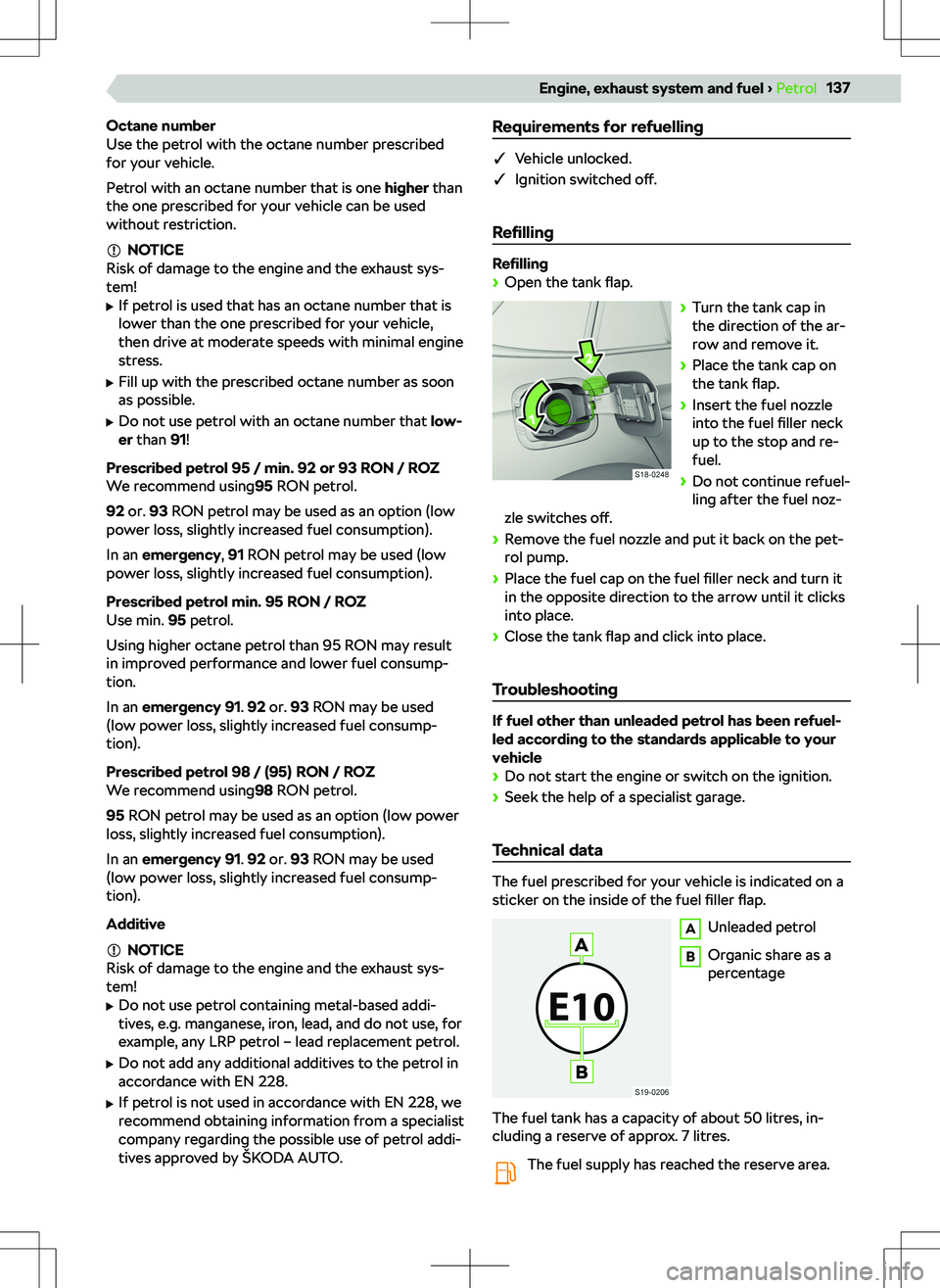SKODA KAMIQ 2019  Owner´s Manual Octane number
Use the petrol with the octane number prescribed
for your vehicle.
Petrol with an octane number that is one  higher than
the one prescribed for your vehicle can be used
without restricti