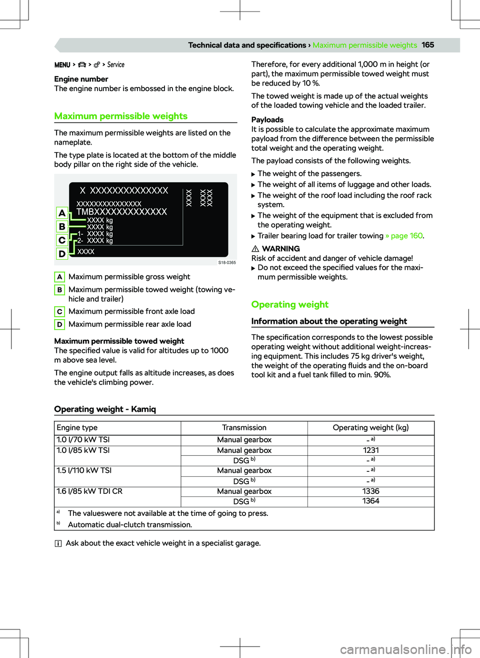 SKODA KAMIQ 2019  Owner´s Manual       Service
Engine number
The engine number is embossed in the engine block.
Maximum permissible weights
The maximum permissible weights are listed on the
nameplate.
The type plate is located at the