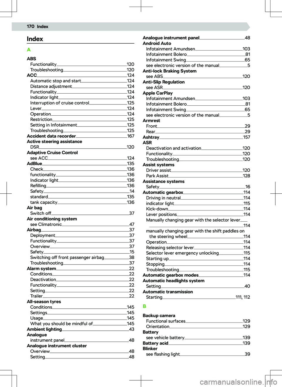 SKODA KAMIQ 2019 Owner´s Manual Index
A
ABS Functionality
120
Troubleshooting120
ACC124
Automatic stop and start124
Distance adjustment124
Functionality124
Indicator light124
Interruption of cruise control125
Lever124
Operation124
R SKODA KAMIQ 2019 Owner´s Manual Index
A
ABS Functionality
120
Troubleshooting120
ACC124
Automatic stop and start124
Distance adjustment124
Functionality124
Indicator light124
Interruption of cruise control125
Lever124
Operation124
R