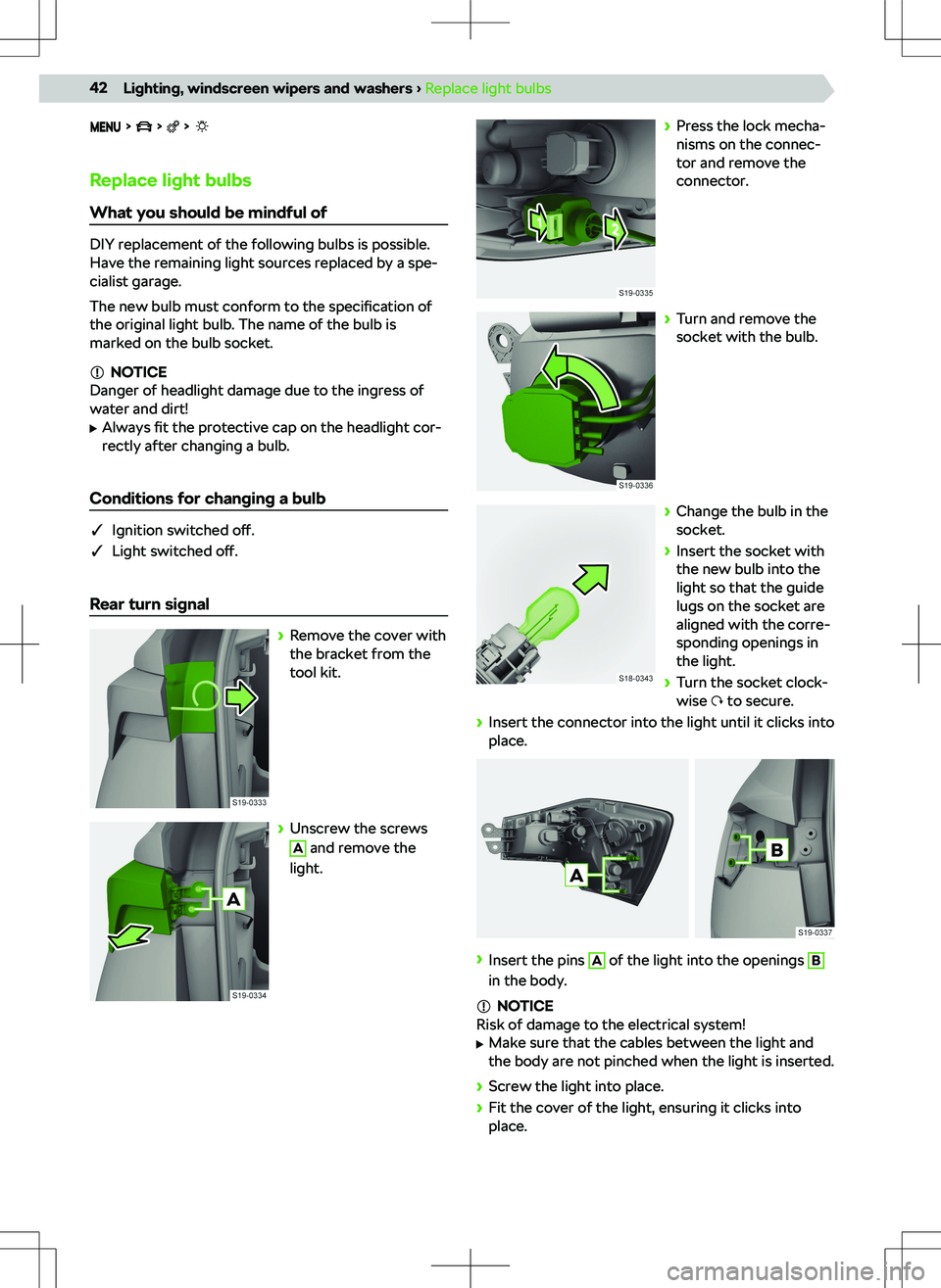 SKODA KAMIQ 2019  Owner´s Manual       
Replace light bulbs
What you should be mindful of
DIY replacement of the following bulbs is possible.
Have the remaining light sources replaced by a spe-
cialist garage.
The new bulb must confo