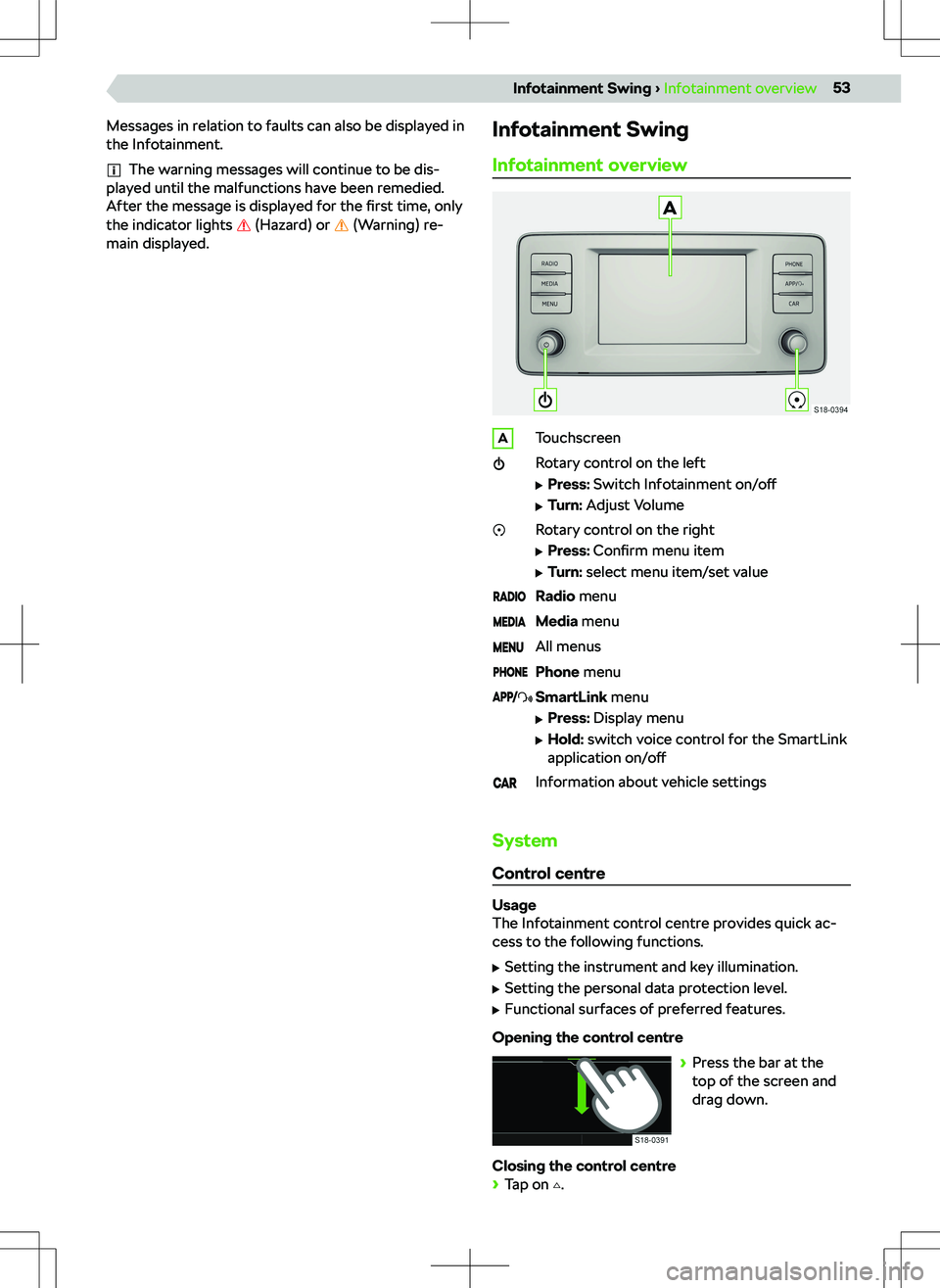 SKODA KAMIQ 2019  Owner´s Manual Messages in relation to faults can also be displayed in
the Infotainment.
The warning messages will continue to be dis-
played until the malfunctions have been remedied.
After the message is displayed