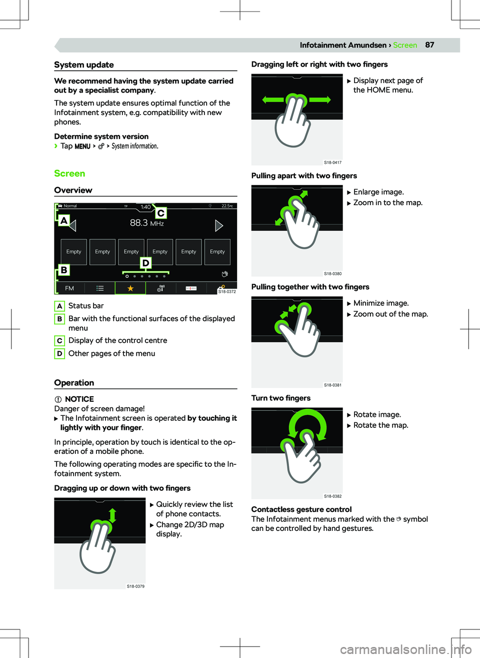 SKODA KAMIQ 2019  Owner´s Manual System update
We recommend having the system update carried
out by a specialist company .
The system update ensures optimal function of the
Infotainment system, e.g. compatibility with new
phones.
Det