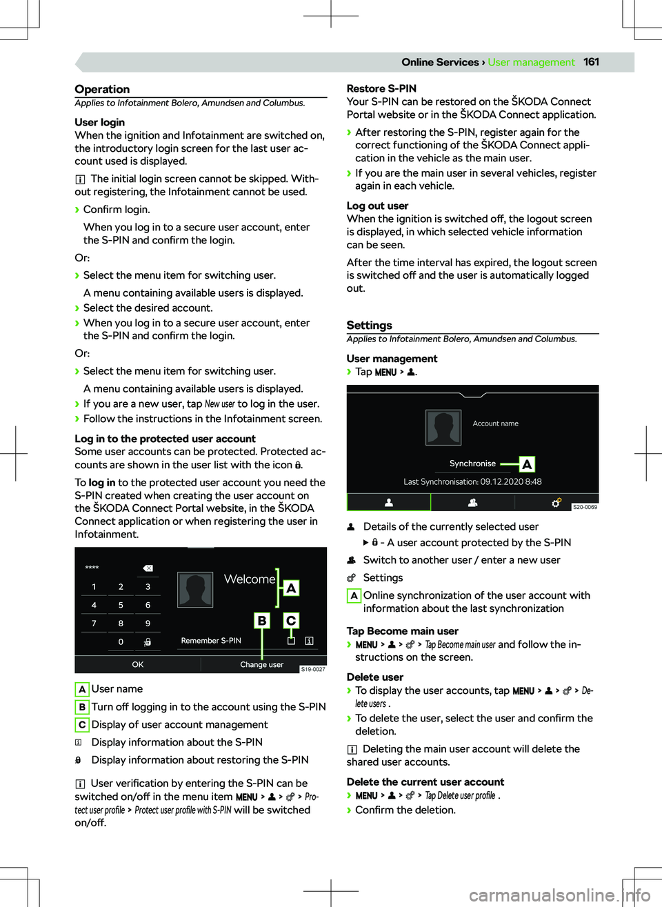SKODA KODIAQ 2020 Owner´s Manual OperationApplies to Infotainment Bolero, Amundsen and Columbus.
User login
When the ignition and Infotainment are switched on,
the introductory login screen for the last user ac-
count used is display SKODA KODIAQ 2020 Owner´s Manual OperationApplies to Infotainment Bolero, Amundsen and Columbus.
User login
When the ignition and Infotainment are switched on,
the introductory login screen for the last user ac-
count used is display
