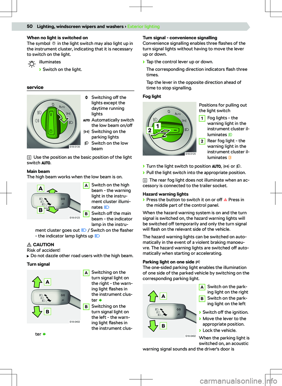 SKODA KODIAQ 2022  Owner´s Manual When no light is switched on
The symbol  in the light switch may also light up in
the instrument cluster, indicating that it is necessary
to switch on the light.
illuminates
