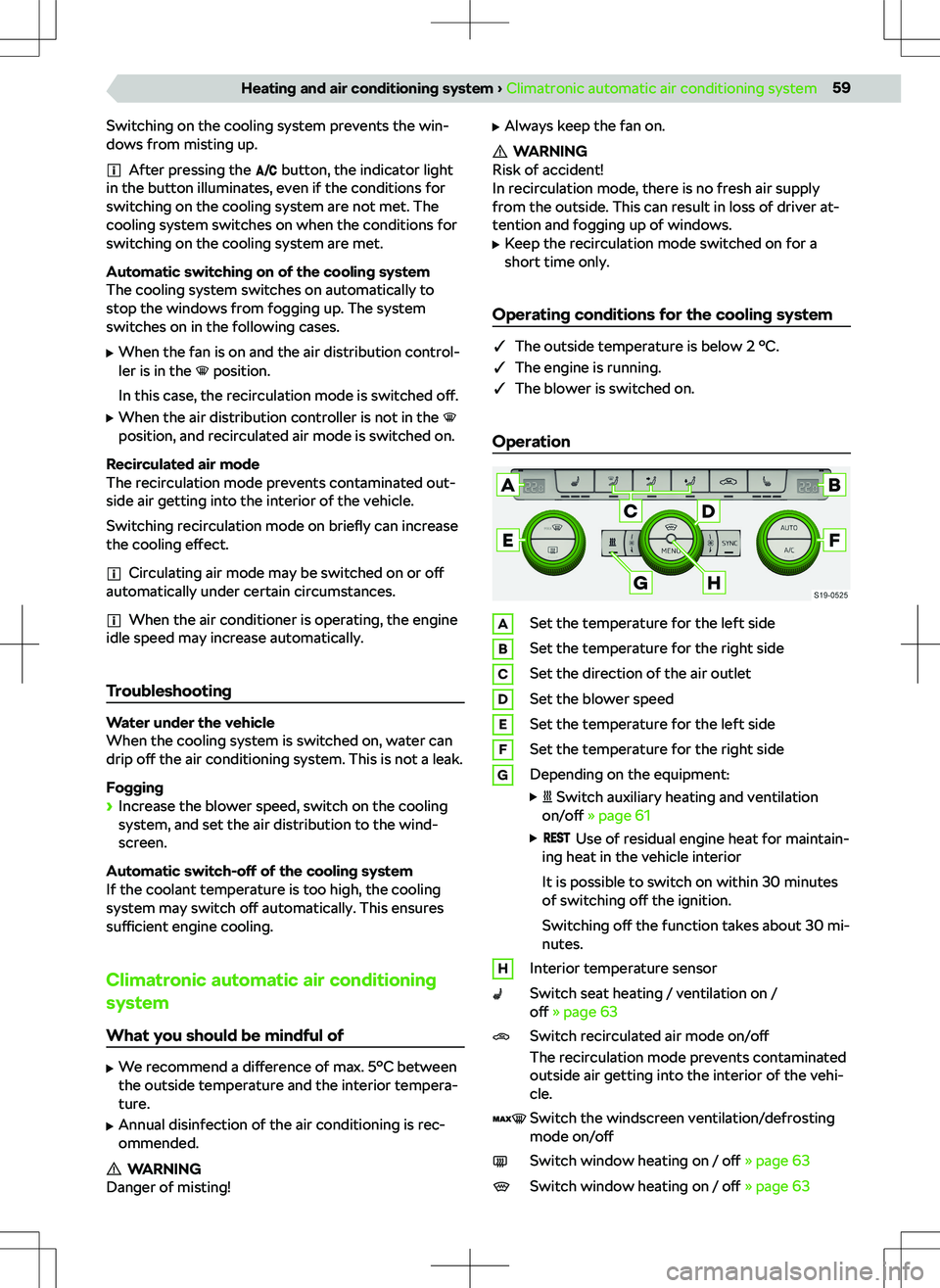 SKODA KODIAQ 2021  Owner´s Manual Switching on the cooling system prevents the win-
dows from misting up.
After pressing the 
 button, the indicator light
in the button illuminates, even if the conditions for
switching on the cooling 