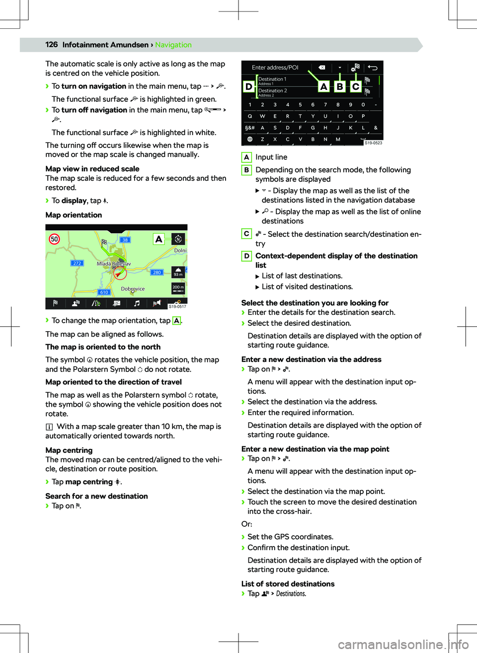 SKODA KODIAQ 2018  Owner´s Manual The automatic scale is only active as long as the map
is centred on the vehicle position.

