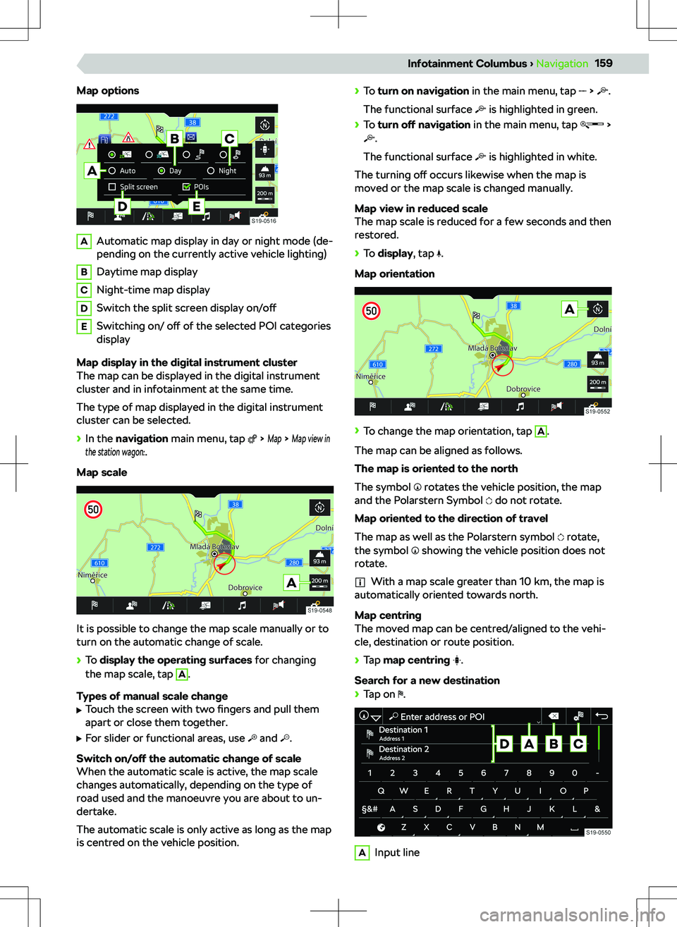 SKODA KODIAQ 2018  Owner´s Manual Map optionsAAutomatic map display in day or night mode (de-
pending on the currently active vehicle lighting)BDaytime map displayCNight-time map displayDSwitch the split screen display  on/o