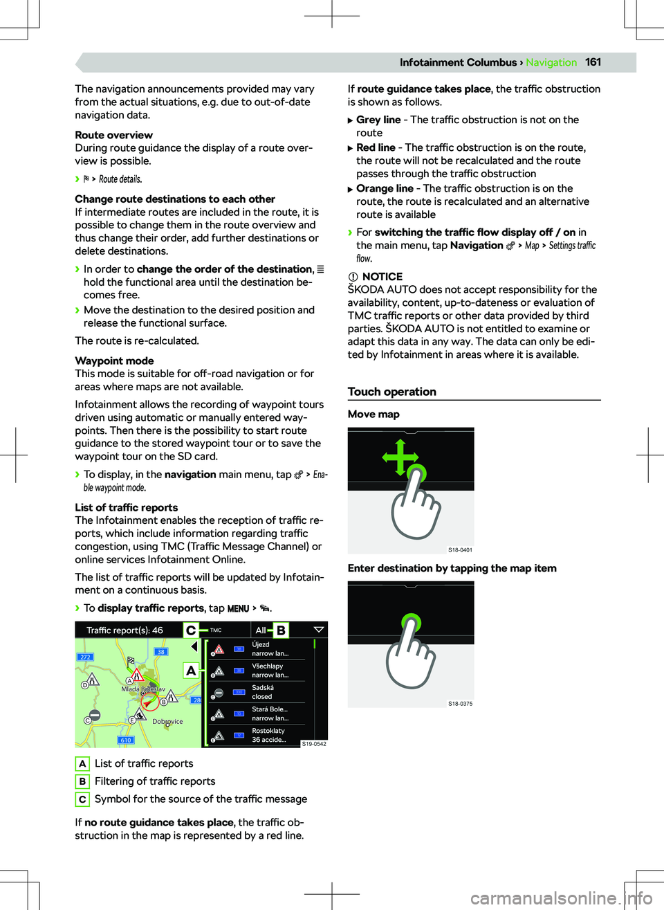 SKODA KODIAQ 2018  Owner´s Manual The navigation announcements provided may vary
from the actual situations, e.g. due to out-of-date
navigation data.
Route overview
During route guidance the display of a route over-
view is possible.
