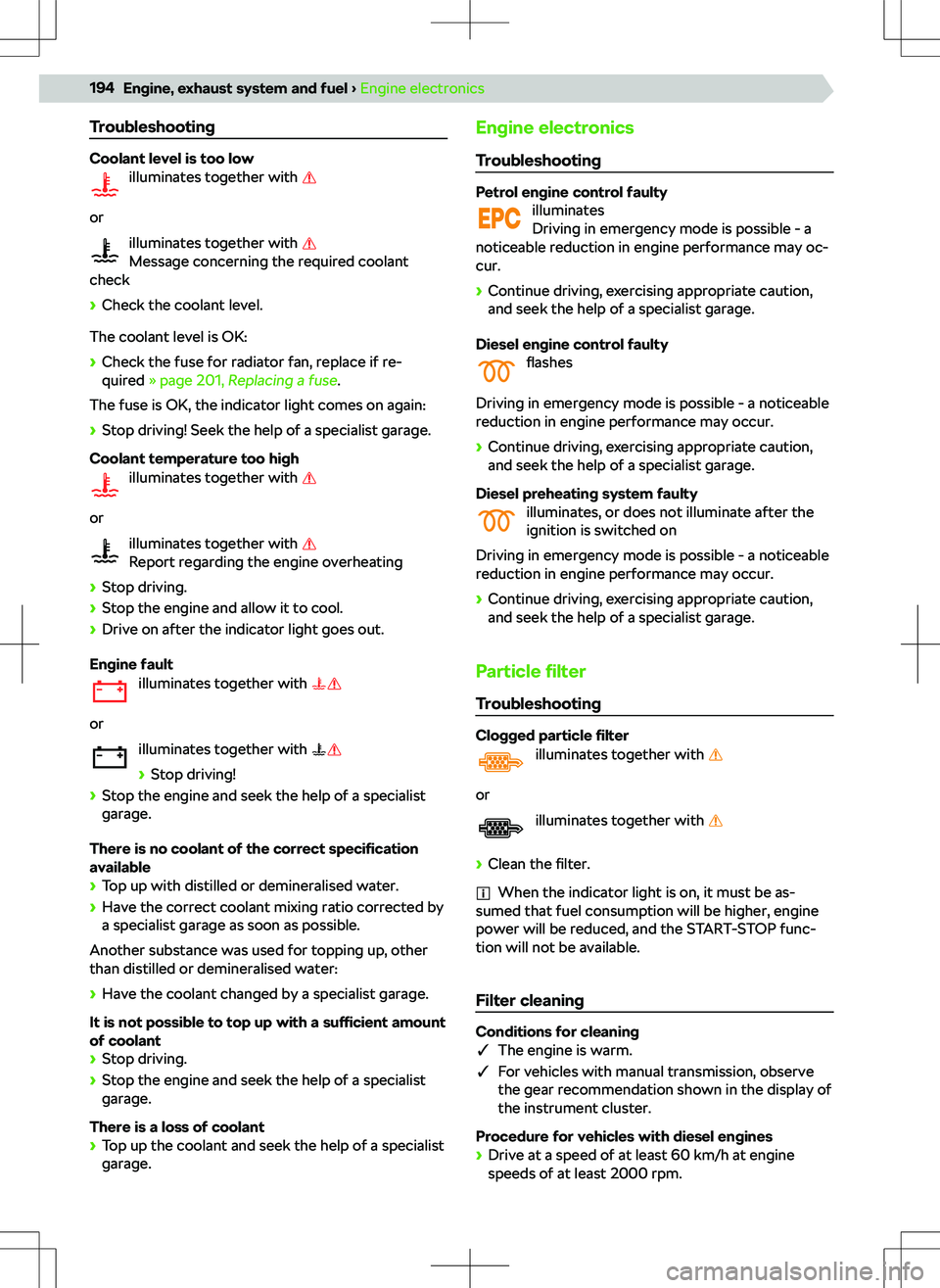 SKODA KODIAQ 2018  Owner´s Manual Troubleshooting
Coolant level is too lowilluminates together with 
or
illuminates together with 
Message concerning the required coolant
check
