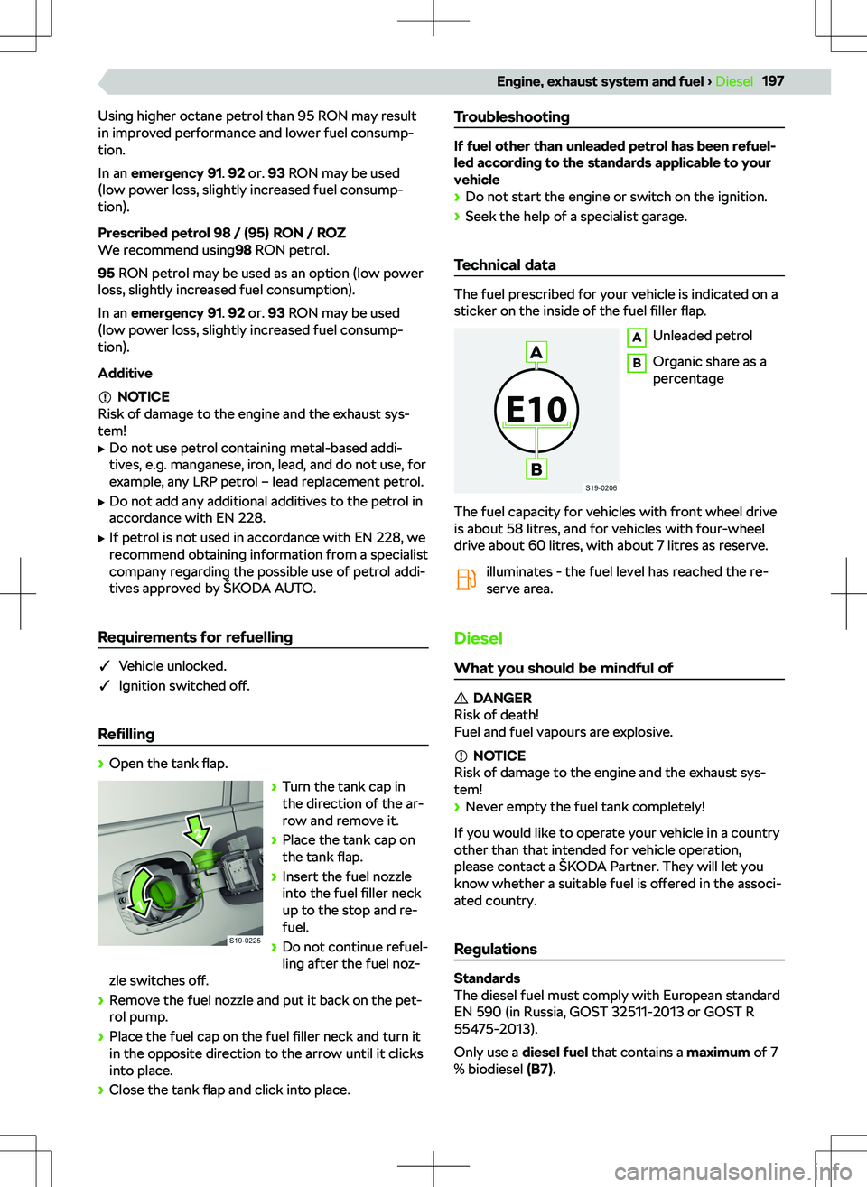 SKODA KODIAQ 2018  Owner´s Manual Using higher octane petrol than 95 RON may result
in improved performance and lower fuel consump-
tion.
In an  emergency  91 . 92  or.  93 RON may be used
(low power loss, slightly increased fuel cons