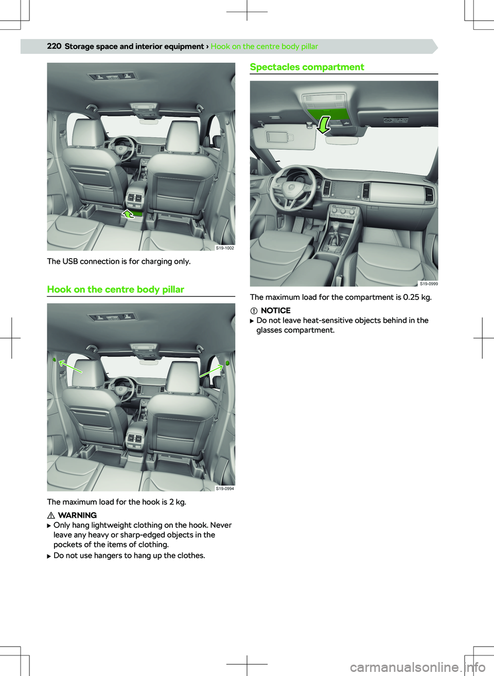 SKODA KODIAQ 2018 Owner´s Manual The USB connection is for charging only.
Hook on the centre body pillar
The maximum load for the hook is 2 kg.
WARNING
SKODA KODIAQ 2018 Owner´s Manual The USB connection is for charging only.
Hook on the centre body pillar
The maximum load for the hook is 2 kg.
WARNING
