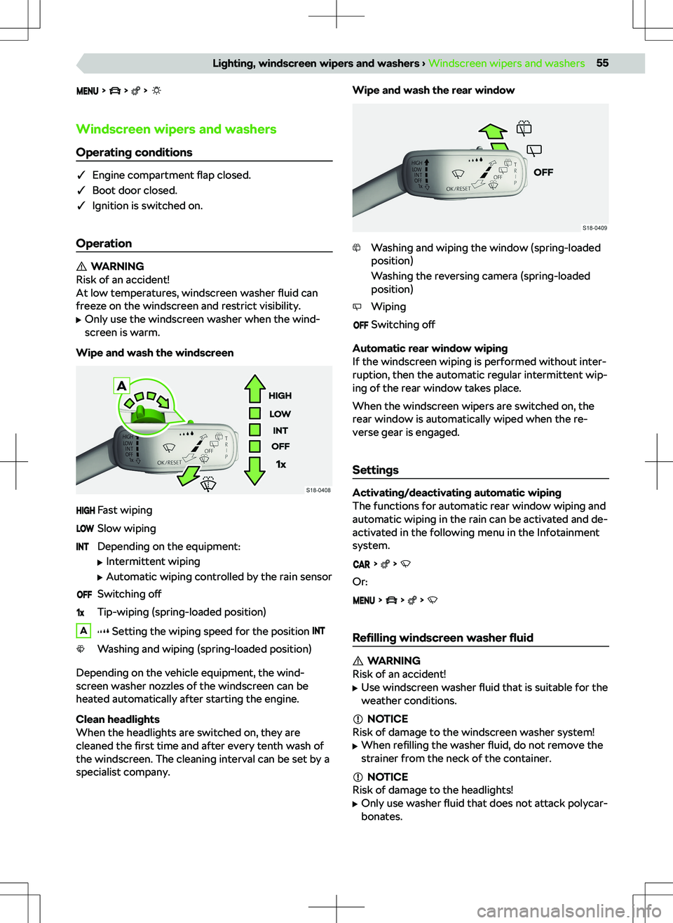 SKODA KODIAQ 2017  Owner´s Manual       
Windscreen wipers and washers
Operating conditions
q Engine compartment  flap closed.
q Boot door closed.
q Ignition is switched on.
Operation
WARNING
Risk of an accident!
At low temperature