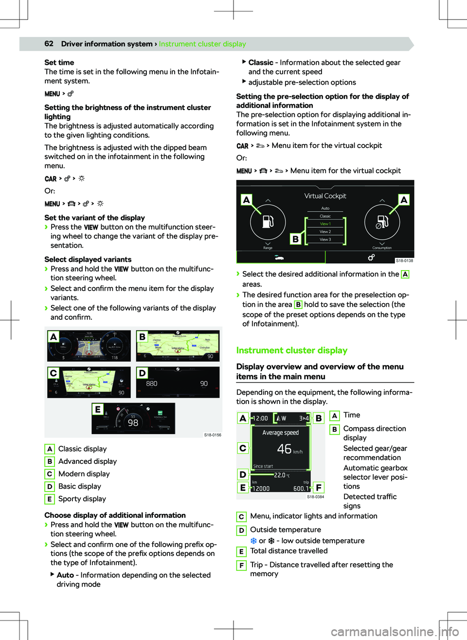 SKODA KODIAQ 2018  Owner´s Manual Set time
The time is set in the following menu in the Infotain-
ment system.
  
Setting the brightness of the instrument cluster
lighting
The brightness is adjusted automatically according
to the give