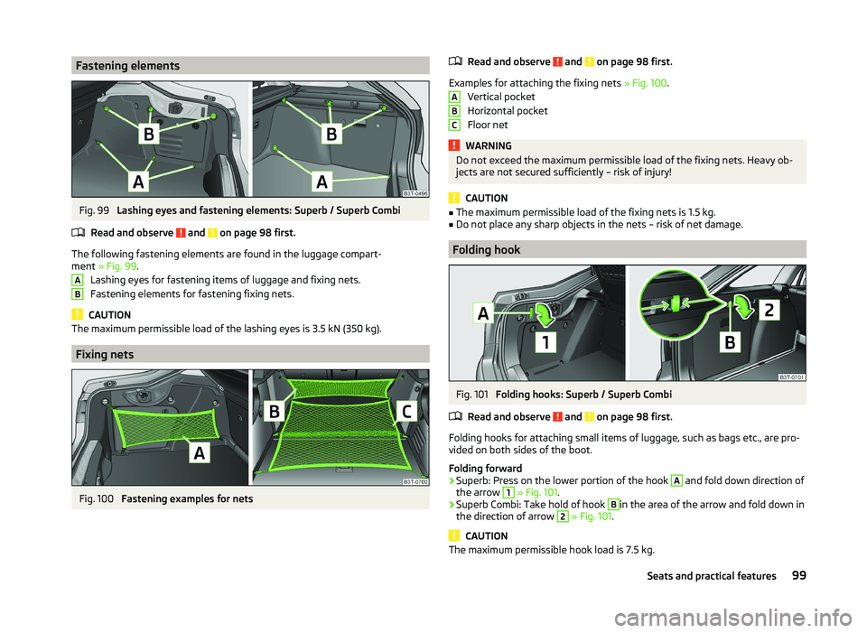 SKODA SUPERB 2011  Owner´s Manual Fastening elementsFig. 99 
Lashing eyes and fastening elements: Superb / Superb Combi
Read and observe 
 and  on page 98 first.
The following fastening elements are found in the luggage compart-
ment 