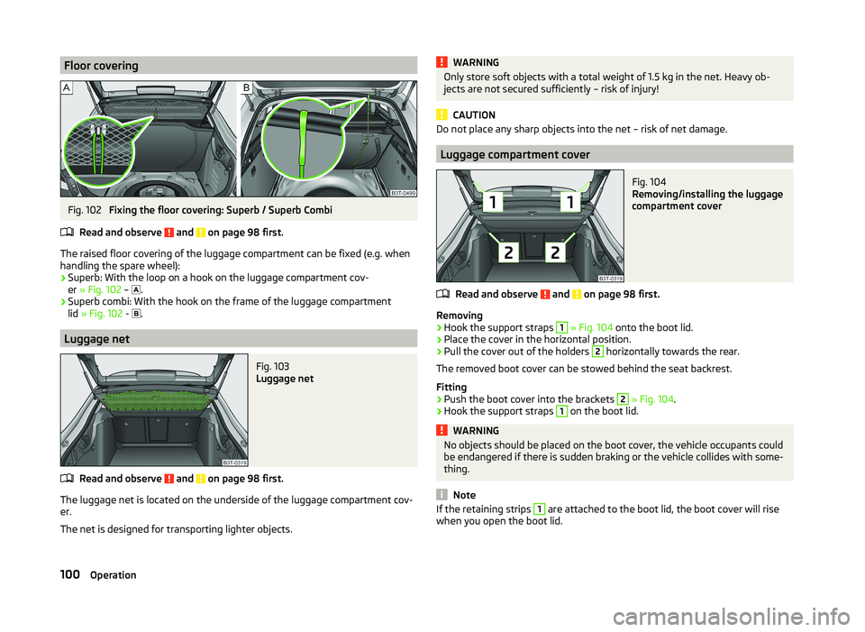 SKODA SUPERB 2011  Owner´s Manual Floor coveringFig. 102 
Fixing the floor covering: Superb / Superb Combi
Read and observe 
 and  on page 98 first.
The raised floor covering of the luggage compartment can be fixed (e.g. when
handling