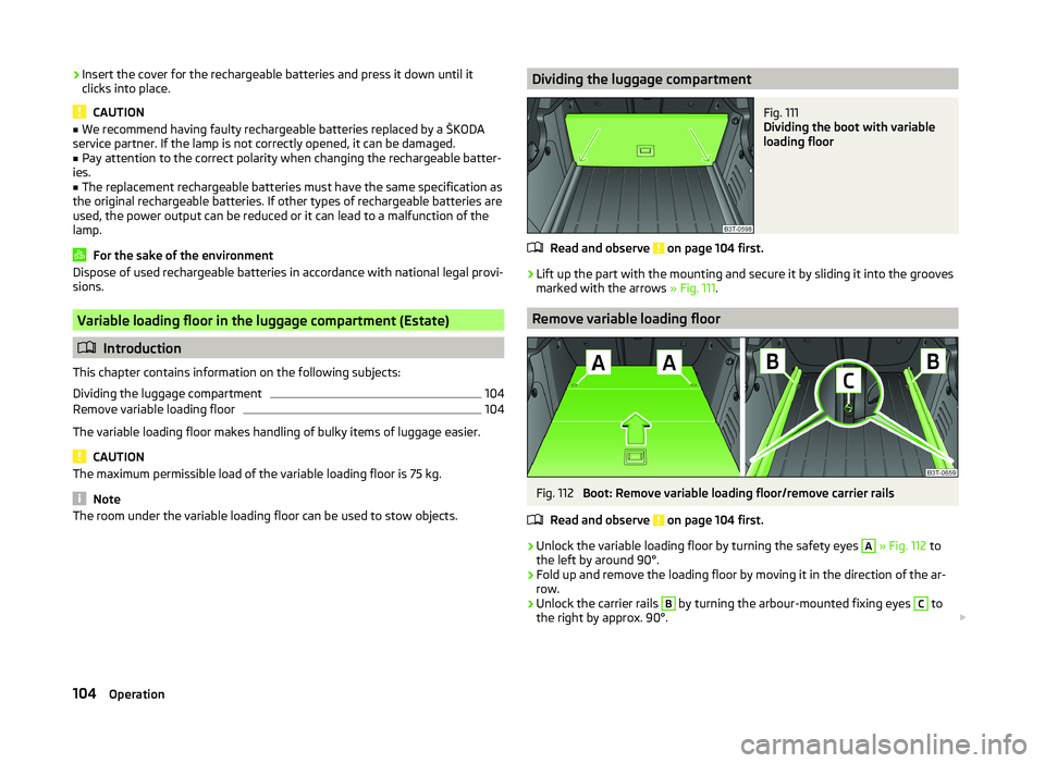 SKODA SUPERB 2011  Owner´s Manual ›Insert the cover for the rechargeable batteries and press it down until it
clicks into place.
CAUTION
■ We recommend having faulty rechargeable batteries replaced by a ŠKODA
service partner. If 