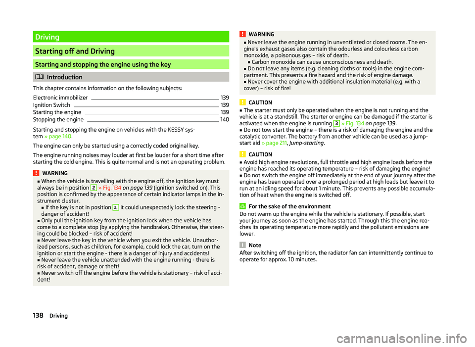 SKODA SUPERB 2008  Owner´s Manual Driving
Starting off and Driving
Starting and stopping the engine using the key
Introduction
This chapter contains information on the following subjects:
Electronic immobilizer
139
Ignition Switch
