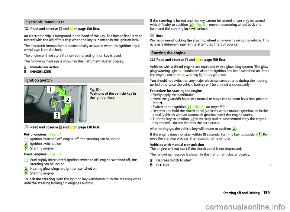 SKODA SUPERB 2008  Owner´s Manual Electronic immobilizerRead and observe 
 and  on page 138 first.
An electronic chip is integrated in the head of the key. The immobiliser is deac-
tivated with the aid of this chip when the key is ins