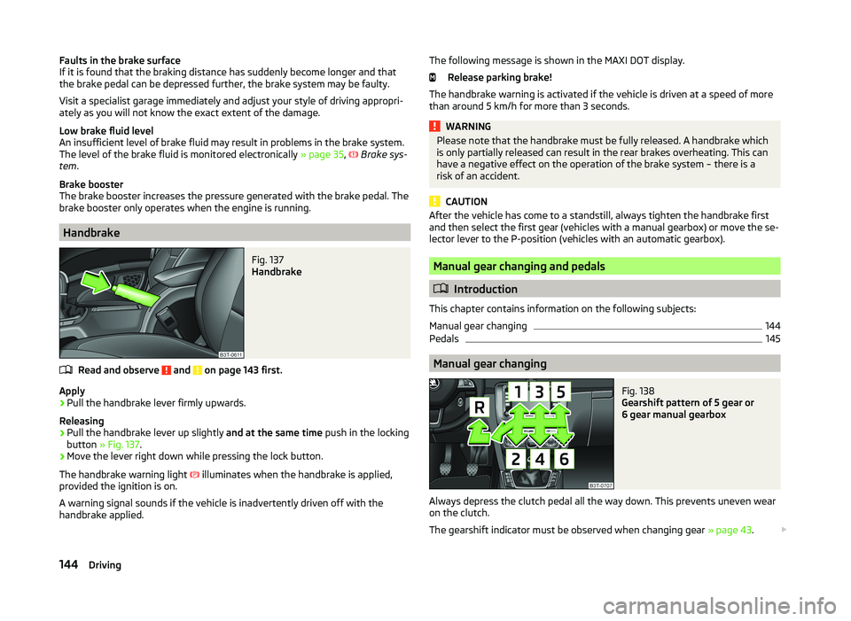 SKODA SUPERB 2011  Owner´s Manual Faults in the brake surface
If it is found that the braking distance has suddenly become longer and that
the brake pedal can be depressed further, the brake system may be faulty.
Visit a specialist ga