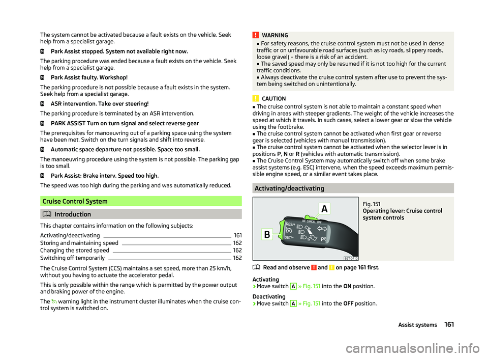 SKODA SUPERB 2010  Owner´s Manual The system cannot be activated because a fault exists on the vehicle. Seek
help from a specialist garage.
Park Assist stopped. System not available right now.
The parking procedure was ended because a