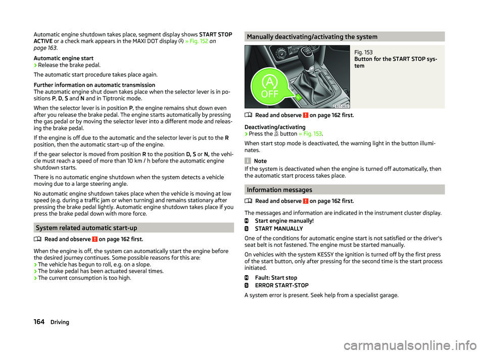 SKODA SUPERB 2010  Owner´s Manual Automatic engine shutdown takes place, segment display shows START STOP
ACTIVE  or a check mark appears in the MAXI DOT display   » Fig. 152  on
page 163 .
Automatic engine start›
Release the br