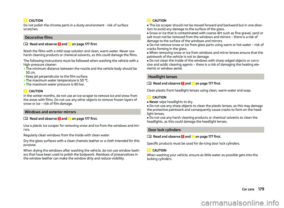 SKODA SUPERB 2011  Owner´s Manual CAUTIONDo not polish the chrome parts in a dusty environment - risk of surface
scratches.
Decorative films
Read and observe 
 and  on page 177 first.
Wash the films with a mild soap solution and clean