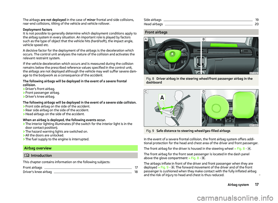SKODA SUPERB 2011  Owner´s Manual The airbags are not deployed  in the case of minor frontal and side collisions,
rear-end collisions, tilting of the vehicle and vehicle rollover.
Deployment factors
It is not possible to generally det