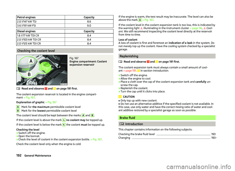 SKODA SUPERB 2011  Owner´s Manual Petrol enginesCapacity2.0 l/147 kW TSI8.63.6 l/191 kW FSI9.0Diesel enginesCapacity1.6 l/77 kW TDI CR8.42.0 l/103 kW TDI CR8.42.0 l/125 kW TDI CR8.4
Checking the coolant level
Fig. 167 
Engine compartm