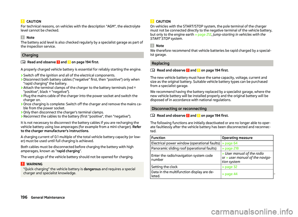 SKODA SUPERB 2010  Owner´s Manual CAUTIONFor technical reasons, on vehicles with the description “AGM”, the electrolyte
level cannot be checked.
Note
The battery acid level is also checked regularly by a specialist garage as part 