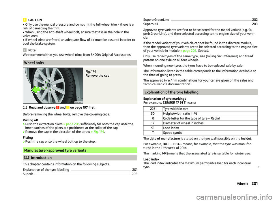 SKODA SUPERB 2010  Owner´s Manual CAUTION■Only use the manual pressure and do not hit the full wheel trim – there is a
risk of damaging the trim.■
When using the anti-theft wheel bolt, ensure that it is in the hole in the
valve 