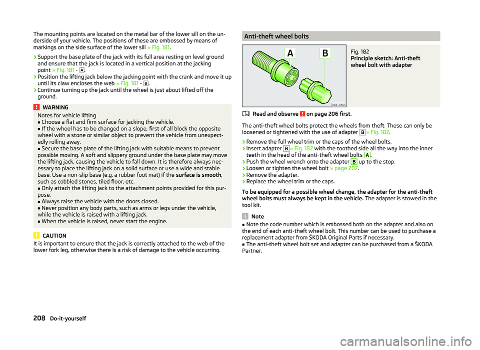 SKODA SUPERB 2010 Owner´s Manual The mounting points are located on the metal bar of the lower sill on the un-
derside of your vehicle. The positions of these are embossed by means of
markings on the side surface of the lower sill  SKODA SUPERB 2010 Owner´s Manual The mounting points are located on the metal bar of the lower sill on the un-
derside of your vehicle. The positions of these are embossed by means of
markings on the side surface of the lower sill Â